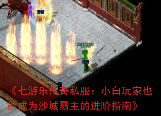 《七游乐传奇私服:小白玩家也能成为沙城霸主的进阶指南》 《七游乐传奇私服:小白玩家也能成为沙城霸主的进阶指南》