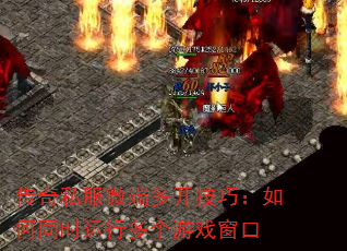 传奇私服微端多开技巧:如何同时运行多个游戏窗口 传奇私服微端多开技巧:如何同时运行多个游戏窗口
