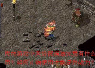 传奇游戏中天价祝福油究竟有什么用?如何正确使用才能提升战力? 传奇游戏中天价祝福油究竟有什么用?如何正确使用才能提升战力?