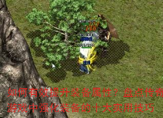 如何有效提升装备属性?盘点传奇游戏中强化装备的十大实用技巧 如何有效提升装备属性?盘点传奇游戏中强化装备的十大实用技巧