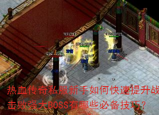 热血传奇私服新手如何快速提升战力击败强大BOSS有哪些必备技巧? 热血传奇私服新手如何快速提升战力击败强大BOSS有哪些必备技巧?