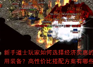 新手道士玩家如何选择经济实惠的实用装备?高性价比搭配方案有哪些? 新手道士玩家如何选择经济实惠的实用装备?高性价比搭配方案有哪些?