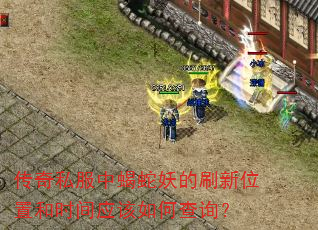 传奇私服中蝎蛇妖的刷新位置和时间应该如何查询? 传奇私服中蝎蛇妖的刷新位置和时间应该如何查询?