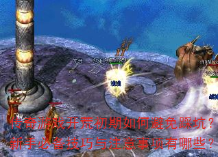 传奇游戏开荒初期如何避免踩坑?新手必备技巧与注意事项有哪些? 传奇游戏开荒初期如何避免踩坑?新手必备技巧与注意事项有哪些?