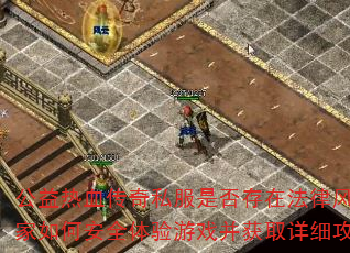 公益热血传奇私服是否存在法律风险?玩家如何安全体验游戏并获取详细攻略? 公益热血传奇私服是否存在法律风险?玩家如何安全体验游戏并获取详细攻略?