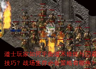 道士玩家如何平衡道术修炼与闪避技巧?战场生存必备策略有哪些? 道士玩家如何平衡道术修炼与闪避技巧?战场生存必备策略有哪些?