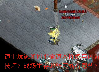 道士玩家如何平衡道术修炼与闪避技巧?战场生存必备策略有哪些? 道士玩家如何平衡道术修炼与闪避技巧?战场生存必备策略有哪些?