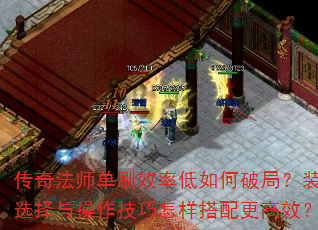 传奇法师单刷效率低如何破局?装备选择与操作技巧怎样搭配更高效? 传奇法师单刷效率低如何破局?装备选择与操作技巧怎样搭配更高效?