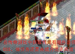在传奇游戏中获取特戒有哪些途径?打BOSS、做任务还是合成方法更高效? 在传奇游戏中获取特戒有哪些途径?打BOSS、做任务还是合成方法更高效?