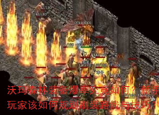沃玛森林装备爆率究竟如何?新手玩家该如何规划刷装路线与技巧? 沃玛森林装备爆率究竟如何?新手玩家该如何规划刷装路线与技巧?