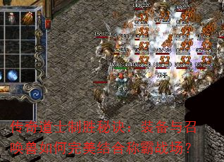 传奇道士制胜秘诀:装备与召唤兽如何完美结合称霸战场? 传奇道士制胜秘诀:装备与召唤兽如何完美结合称霸战场?