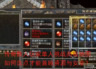 传奇散人玩家单人挑战高级地图如何选点才能兼顾资源与安全? 传奇散人玩家单人挑战高级地图如何选点才能兼顾资源与安全?
