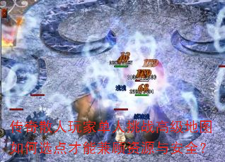传奇散人玩家单人挑战高级地图如何选点才能兼顾资源与安全? 传奇散人玩家单人挑战高级地图如何选点才能兼顾资源与安全?