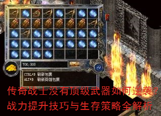 传奇战士没有顶级武器如何逆袭?战力提升技巧与生存策略全解析 传奇战士没有顶级武器如何逆袭?战力提升技巧与生存策略全解析