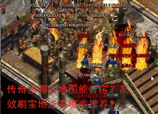 传奇里哪些地图能打宝?高效刷宝地点有哪些推荐? 传奇里哪些地图能打宝?高效刷宝地点有哪些推荐?