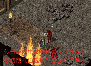 传奇游戏中骷髅精灵为何成为新手初期最佳选择?全面攻略解析 传奇游戏中骷髅精灵为何成为新手初期最佳选择?全面攻略解析