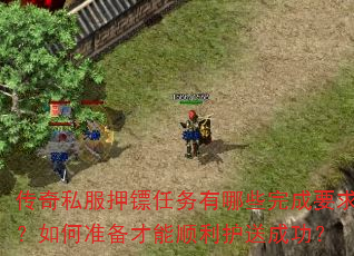 传奇私服押镖任务有哪些完成要求?如何准备才能顺利护送成功? 传奇私服押镖任务有哪些完成要求?如何准备才能顺利护送成功?