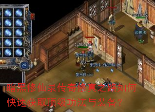 暗黑修仙录传奇修真之路如何快速获取顶级功法与装备? 暗黑修仙录传奇修真之路如何快速获取顶级功法与装备?