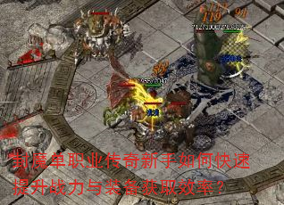 封魔单职业传奇新手如何快速提升战力与装备获取效率? 封魔单职业传奇新手如何快速提升战力与装备获取效率?