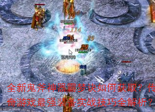 全新鬼斧神器霸梦诀如何获取?传奇游戏最强装备实战技巧全解析? 全新鬼斧神器霸梦诀如何获取?传奇游戏最强装备实战技巧全解析?