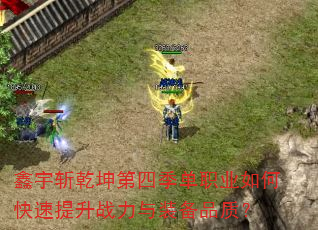 鑫宇斩乾坤第四季单职业如何快速提升战力与装备品质? 鑫宇斩乾坤第四季单职业如何快速提升战力与装备品质?