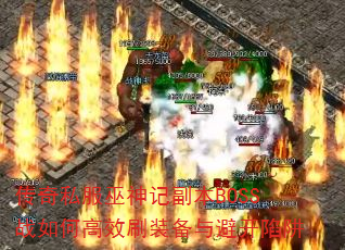 传奇私服巫神记副本BOSS战如何高效刷装备与避开陷阱 传奇私服巫神记副本BOSS战如何高效刷装备与避开陷阱