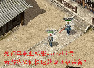 死神单职业私服wangzhi传奇游戏如何快速获取顶级装备? 死神单职业私服wangzhi传奇游戏如何快速获取顶级装备?