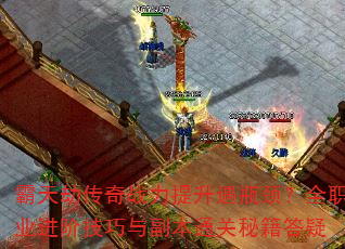 霸天劫传奇战力提升遇瓶颈?全职业进阶技巧与副本通关秘籍答疑 霸天劫传奇战力提升遇瓶颈?全职业进阶技巧与副本通关秘籍答疑