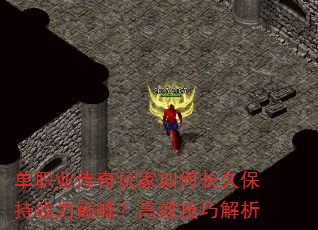 单职业传奇玩家如何长久保持战力巅峰?高效技巧解析 单职业传奇玩家如何长久保持战力巅峰?高效技巧解析