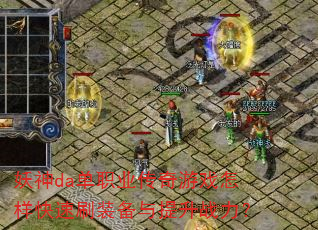 妖神da单职业传奇游戏怎样快速刷装备与提升战力? 妖神da单职业传奇游戏怎样快速刷装备与提升战力?