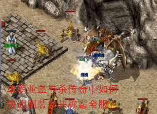 单职业血与杀传奇中如何快速刷装备并称霸全服? 单职业血与杀传奇中如何快速刷装备并称霸全服?