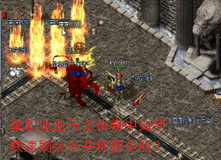 单职业血与杀传奇中如何快速刷装备并称霸全服? 单职业血与杀传奇中如何快速刷装备并称霸全服?