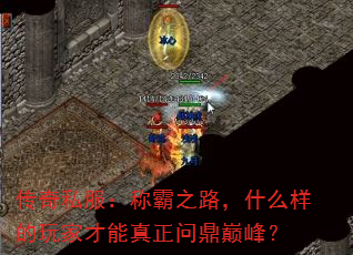传奇私服:称霸之路,什么样的玩家才能真正问鼎巅峰? 传奇私服:称霸之路,什么样的玩家才能真正问鼎巅峰?