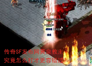 传奇SF发布网黄泉教主究竟怎么打才更容错过? 传奇SF发布网黄泉教主究竟怎么打才更容错过?