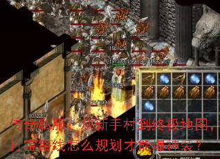传奇私服:从新手村到终极地图,打宝路线怎么规划才能爆神装? 传奇私服:从新手村到终极地图,打宝路线怎么规划才能爆神装?