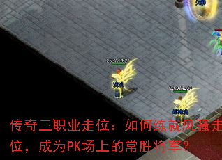 传奇三职业走位:如何练就风骚走位,成为PK场上的常胜将军? 传奇三职业走位:如何练就风骚走位,成为PK场上的常胜将军?