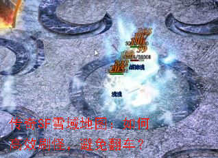 传奇SF雪域地图:如何高效刷怪,避免翻车? 传奇SF雪域地图:如何高效刷怪,避免翻车?