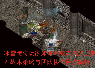 冰雪传奇玩家如何高效攻占沙巴克?战术策略与团队协作要点解析 冰雪传奇玩家如何高效攻占沙巴克?战术策略与团队协作要点解析