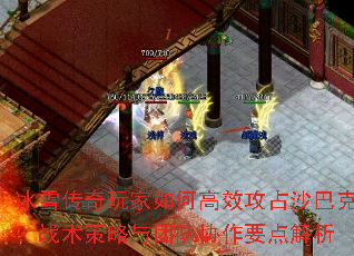 冰雪传奇玩家如何高效攻占沙巴克?战术策略与团队协作要点解析 冰雪传奇玩家如何高效攻占沙巴克?战术策略与团队协作要点解析