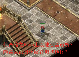 传奇暗之boss出没地点全解析?隐藏boss具体藏在哪些地图? 传奇暗之boss出没地点全解析?隐藏boss具体藏在哪些地图?