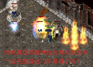 传奇游戏频繁掉线为何如此致命?这些应对技巧你掌握了吗? 传奇游戏频繁掉线为何如此致命?这些应对技巧你掌握了吗?