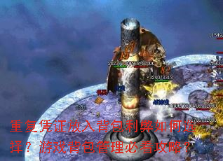 重复凭证放入背包利弊如何选择?游戏背包管理必看攻略? 重复凭证放入背包利弊如何选择?游戏背包管理必看攻略?