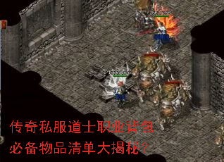 传奇私服道士职业背包必备物品清单大揭秘? 传奇私服道士职业背包必备物品清单大揭秘?