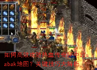 如何高效攻防热血传奇SF中的sabak地图?关键技巧大解析 如何高效攻防热血传奇SF中的sabak地图?关键技巧大解析