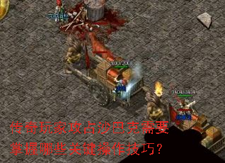 传奇玩家攻占沙巴克需要掌握哪些关键操作技巧? 传奇玩家攻占沙巴克需要掌握哪些关键操作技巧?