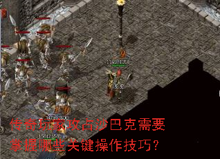 传奇玩家攻占沙巴克需要掌握哪些关键操作技巧? 传奇玩家攻占沙巴克需要掌握哪些关键操作技巧?