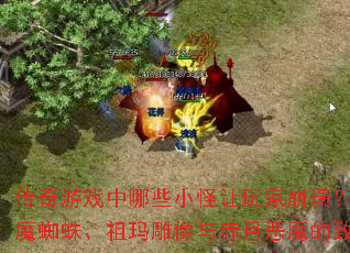 传奇游戏中哪些小怪让玩家崩溃?如何应对月魔蜘蛛、祖玛雕像与赤月恶魔的致命攻击? 传奇游戏中哪些小怪让玩家崩溃?如何应对月魔蜘蛛、祖玛雕像与赤月恶魔的致命攻击?