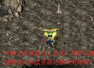 传奇坐骑收集达人必读:稀有品种捕捉困境与养成资源短缺如何破解? 传奇坐骑收集达人必读:稀有品种捕捉困境与养成资源短缺如何破解?