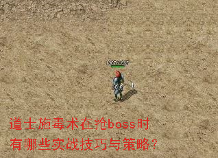 道士施毒术在抢boss时有哪些实战技巧与策略? 道士施毒术在抢boss时有哪些实战技巧与策略?