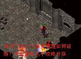 每日任务之门通关难题如何破解?传奇游戏高手攻略分享 每日任务之门通关难题如何破解?传奇游戏高手攻略分享